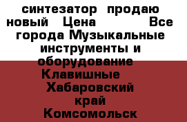  синтезатор  продаю новый › Цена ­ 5 000 - Все города Музыкальные инструменты и оборудование » Клавишные   . Хабаровский край,Комсомольск-на-Амуре г.